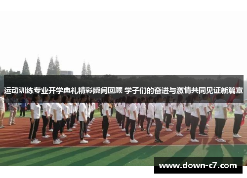 运动训练专业开学典礼精彩瞬间回顾 学子们的奋进与激情共同见证新篇章 运动训练专业开学典礼精彩瞬间回顾 学子们的奋进与激情共同见证新篇章
