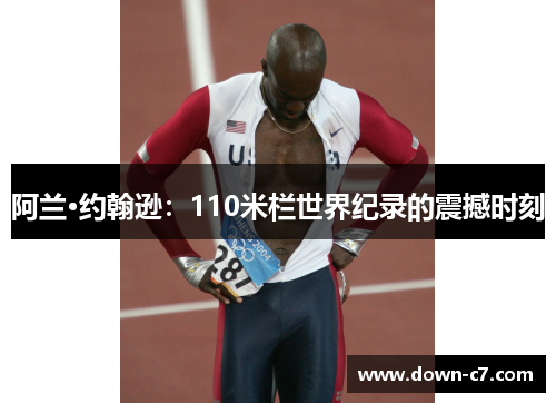 阿兰·约翰逊:110米栏世界纪录的震撼时刻 阿兰·约翰逊:110米栏世界纪录的震撼时刻
