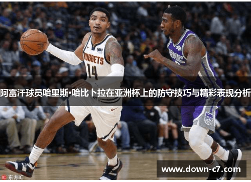 阿富汗球员哈里斯·哈比卜拉在亚洲杯上的防守技巧与精彩表现分析 阿富汗球员哈里斯·哈比卜拉在亚洲杯上的防守技巧与精彩表现分析