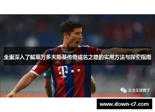 全面深入了解莱万多夫斯基传奇成名之路的实用方法与探索指南