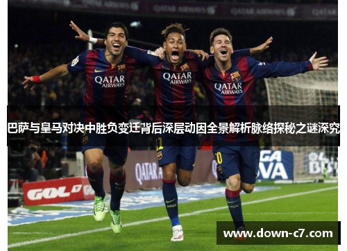 巴萨与皇马对决中胜负变迁背后深层动因全景解析脉络探秘之谜深究 巴萨与皇马对决中胜负变迁背后深层动因全景解析脉络探秘之谜深究