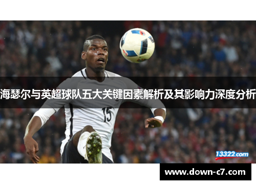 海瑟尔与英超球队五大关键因素解析及其影响力深度分析