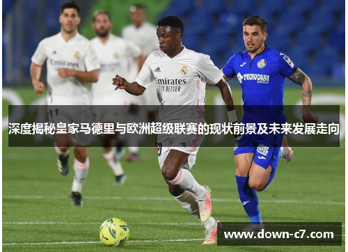 深度揭秘皇家马德里与欧洲超级联赛的现状前景及未来发展走向