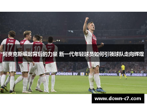 阿贾克斯崛起背后的力量 新一代年轻球员如何引领球队走向辉煌