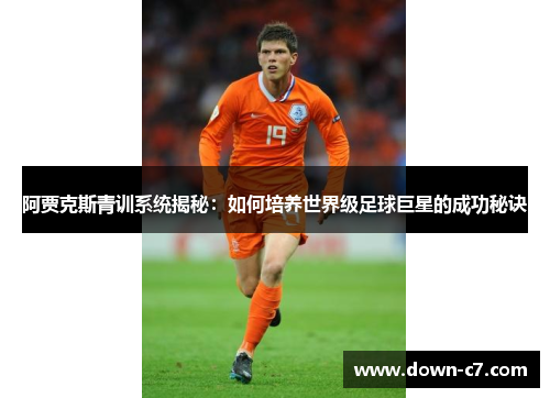 阿贾克斯青训系统揭秘：如何培养世界级足球巨星的成功秘诀