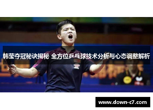 韩莹夺冠秘诀揭秘 全方位乒乓球技术分析与心态调整解析