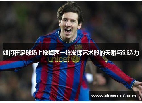 如何在足球场上像梅西一样发挥艺术般的天赋与创造力