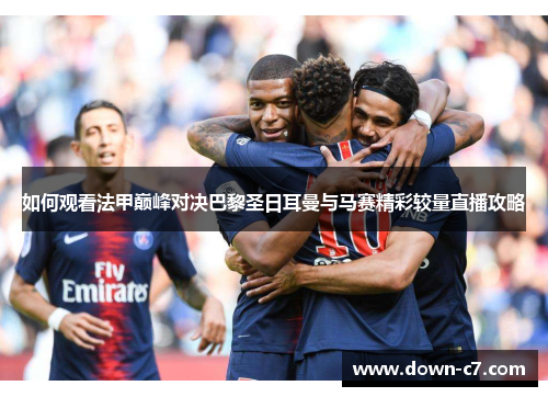 如何观看法甲巅峰对决巴黎圣日耳曼与马赛精彩较量直播攻略 如何观看法甲巅峰对决巴黎圣日耳曼与马赛精彩较量直播攻略