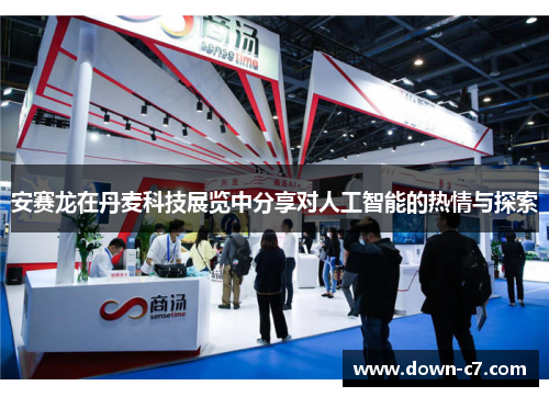 安赛龙在丹麦科技展览中分享对人工智能的热情与探索 安赛龙在丹麦科技展览中分享对人工智能的热情与探索