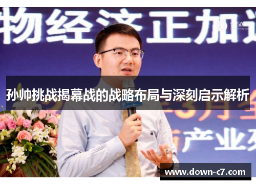 孙帅挑战揭幕战的战略布局与深刻启示解析 孙帅挑战揭幕战的战略布局与深刻启示解析