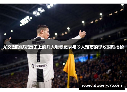 尤文图斯欧冠历史上的几大耻辱纪录与令人难忘的惨败时刻揭秘 尤文图斯欧冠历史上的几大耻辱纪录与令人难忘的惨败时刻揭秘