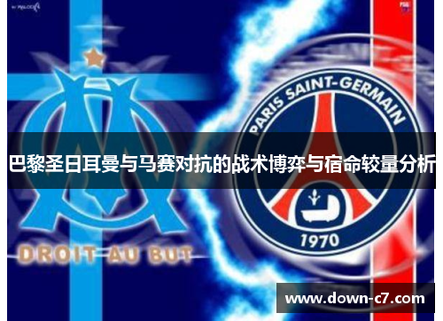 巴黎圣日耳曼与马赛对抗的战术博弈与宿命较量分析 巴黎圣日耳曼与马赛对抗的战术博弈与宿命较量分析