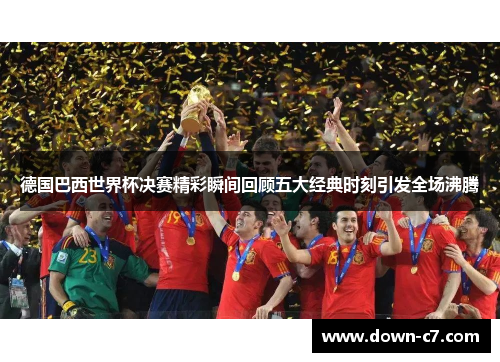 德国巴西世界杯决赛精彩瞬间回顾五大经典时刻引发全场沸腾 德国巴西世界杯决赛精彩瞬间回顾五大经典时刻引发全场沸腾