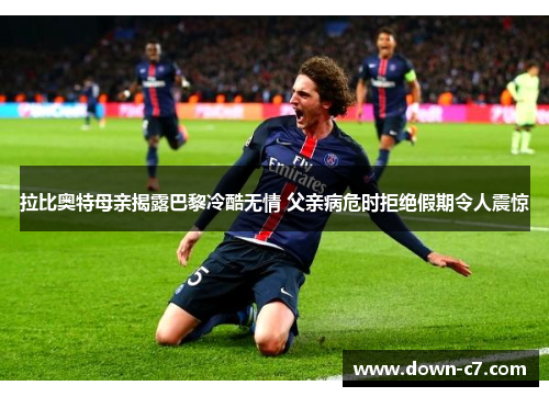 拉比奥特母亲揭露巴黎冷酷无情 父亲病危时拒绝假期令人震惊