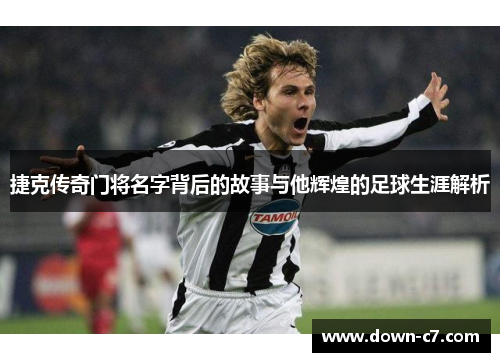 捷克传奇门将名字背后的故事与他辉煌的足球生涯解析 捷克传奇门将名字背后的故事与他辉煌的足球生涯解析
