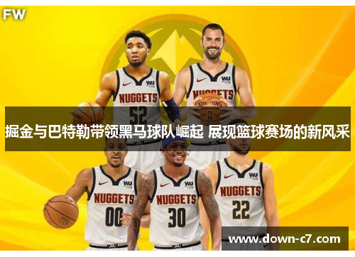 掘金与巴特勒带领黑马球队崛起 展现篮球赛场的新风采 掘金与巴特勒带领黑马球队崛起 展现篮球赛场的新风采