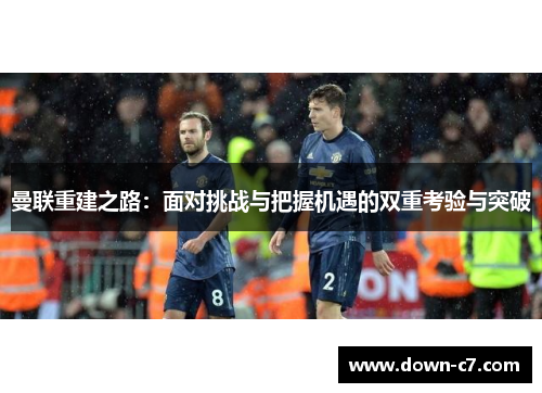 曼联重建之路：面对挑战与把握机遇的双重考验与突破