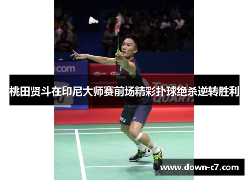 桃田贤斗在印尼大师赛前场精彩扑球绝杀逆转胜利