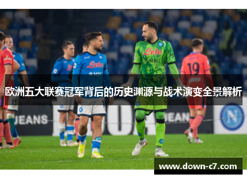 欧洲五大联赛冠军背后的历史渊源与战术演变全景解析