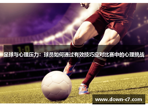 足球与心理压力：球员如何通过有效技巧应对比赛中的心理挑战