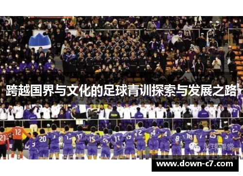 跨越国界与文化的足球青训探索与发展之路 跨越国界与文化的足球青训探索与发展之路