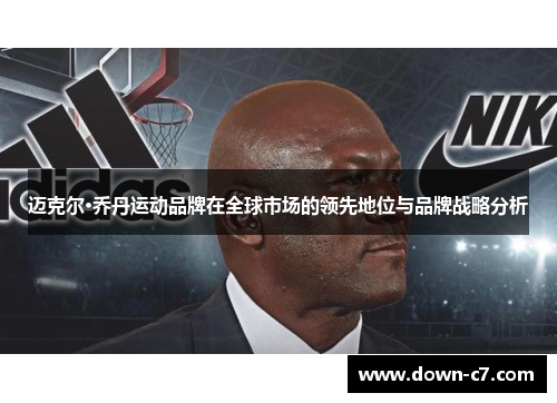 迈克尔·乔丹运动品牌在全球市场的领先地位与品牌战略分析 迈克尔·乔丹运动品牌在全球市场的领先地位与品牌战略分析