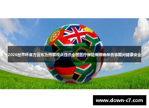 2026世界杯官方宣布为持票观众提供全程医疗保险保障确保赛事期间健康安全