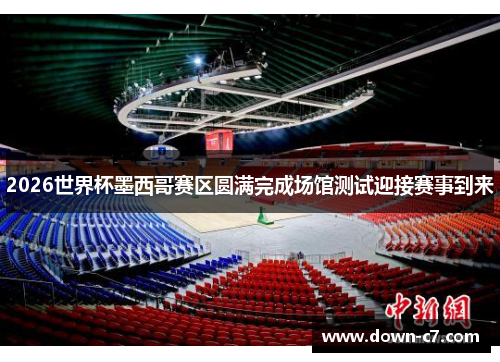 2026世界杯墨西哥赛区圆满完成场馆测试迎接赛事到来 2026世界杯墨西哥赛区圆满完成场馆测试迎接赛事到来