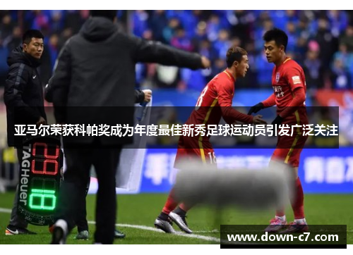 亚马尔荣获科帕奖成为年度最佳新秀足球运动员引发广泛关注 亚马尔荣获科帕奖成为年度最佳新秀足球运动员引发广泛关注