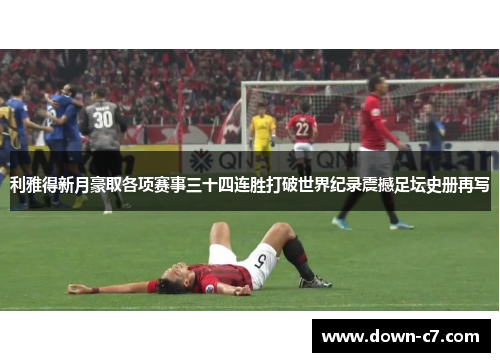 利雅得新月豪取各项赛事三十四连胜打破世界纪录震撼足坛史册再写 利雅得新月豪取各项赛事三十四连胜打破世界纪录震撼足坛史册再写