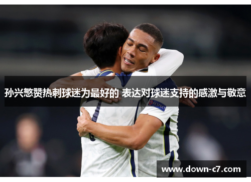 孙兴慜赞热刺球迷为最好的 表达对球迷支持的感激与敬意