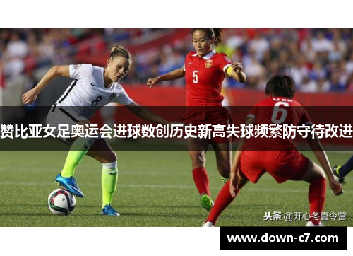 赞比亚女足奥运会进球数创历史新高失球频繁防守待改进 赞比亚女足奥运会进球数创历史新高失球频繁防守待改进