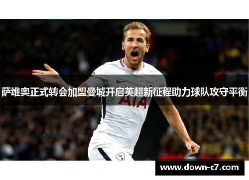 萨维奥正式转会加盟曼城开启英超新征程助力球队攻守平衡 萨维奥正式转会加盟曼城开启英超新征程助力球队攻守平衡