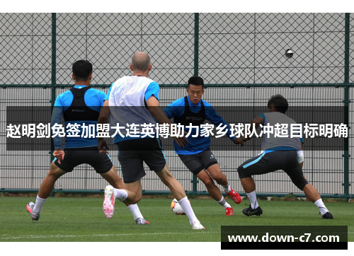 赵明剑免签加盟大连英博助力家乡球队冲超目标明确